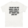 I'm Not Gay But When I Look At Naked Dudes I Get Horny And Jack Off Shirt