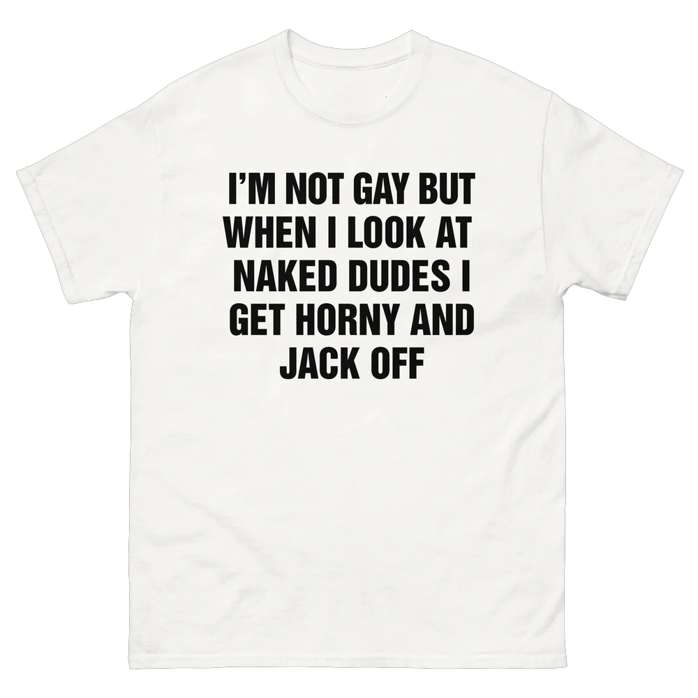 I'm Not Gay But When I Look At Naked Dudes I Get Horny And Jack Off Shirt I'm Not Gay But When I Look At Naked Dudes I Get Horny And Jack Off Shirt