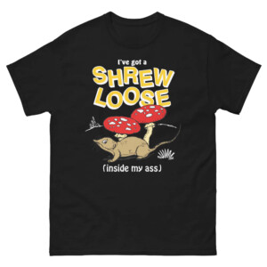 I've Got a Shrew Loose (Inside My Ass) Shirt