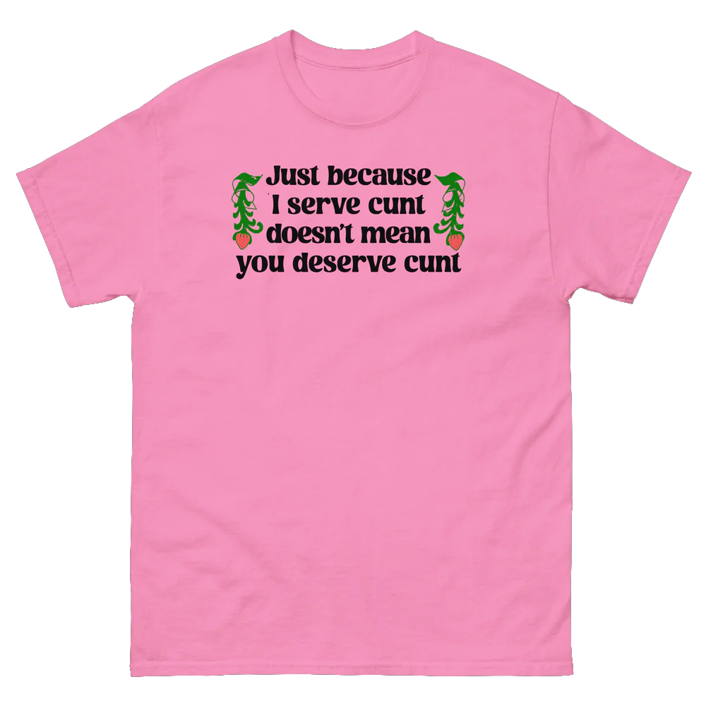 Just Because I Serve Cunt Doesn't Mean You Deserve Cunt Shirt Just Because I Serve Cunt Doesn't Mean You Deserve Cunt Shirt