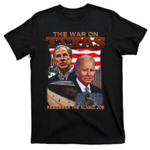 The War On Texas Remember The Alamo Joe Shirt Greg Abbott, Anti Joe Biden