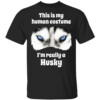 This Is My Human Costume I’m Really A Husky Shirt