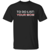To Do List Your Mom Shirt