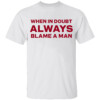 When In Doubt Always Blame A Man Shirt