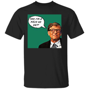 YEP, I'M A PIECE OF SHIT SHIRT Funny Bill Gates Truth
