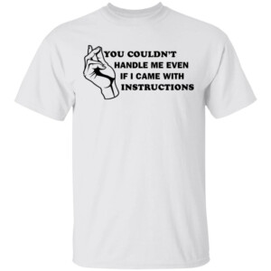 You Couldn’t Handle Me Even If I Came With Instructions Shirt