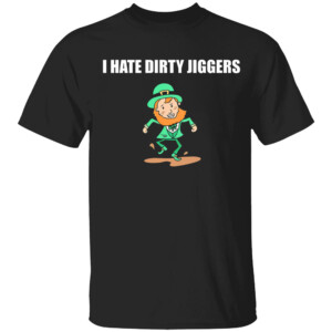 I Hate Dirty Jiggers Shirt St Patrick's Day