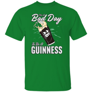 IT'S A BAD DAY TO BE A GUINNESS SHIRT Funny Beer