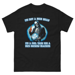 It's Not A Beer Belly It's A Fuel Tank For A Dick Sucking Machine Shirt