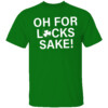 Oh For Lucks Sake Shirt Funny St Patrick's Day Shamrock Gift