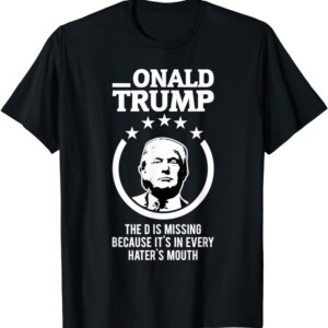 Onald Trump The D Is Missing It's In Every Hater's Mouth T Shirt