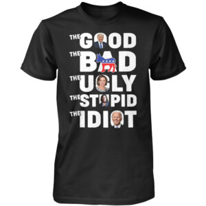 THE GOOD THE BAD THE UGLY THE STUPID THE IDIOT SHIRT Trump for 2024, Anti Biden