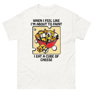 When I Feel Like I'm About To Faint I Eat A Cube Of Cheese Shirt