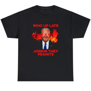 Who Up Late Jorkin They Peanits Shirt Funny Joe Biden