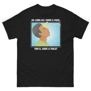 As Long As I Have A Face, You'll Have A Toilet Shirt