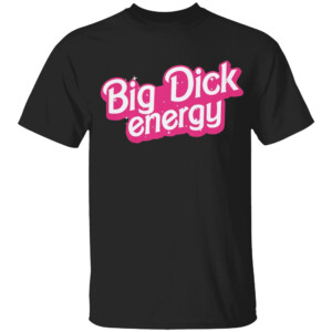 Big Dick Energy Shirt Funny Barbie