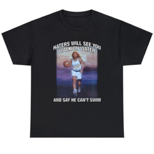 Haters Will See You Walk On Water And Say He Can't Swim Shirt Jesus Basketball