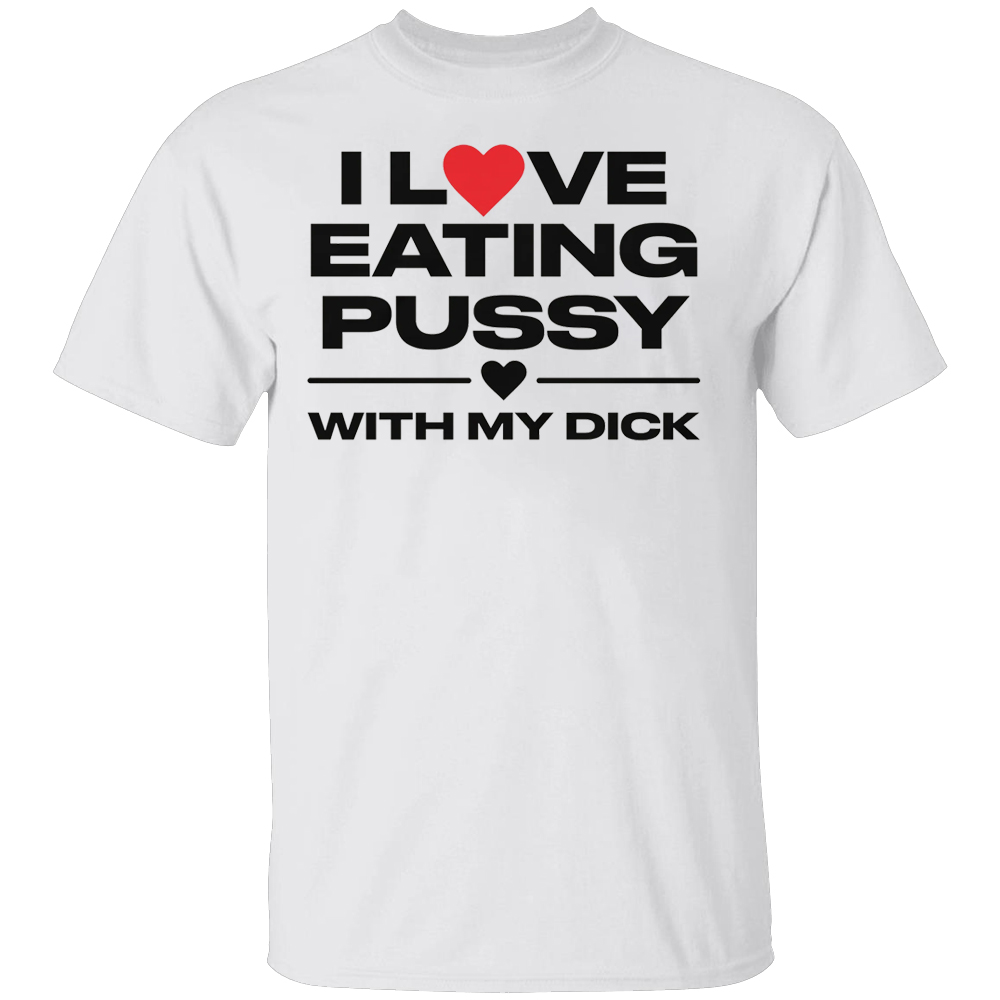 I Love Eating Pussy With My Dick Shirt I Love Eating Pussy With My Dick Shirt