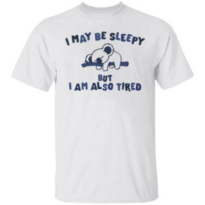 I May Be Sleepy But I Am Also Tired Shirt Funny Koala
