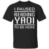 I Paused Reading Yaoi To Be Here Shirt