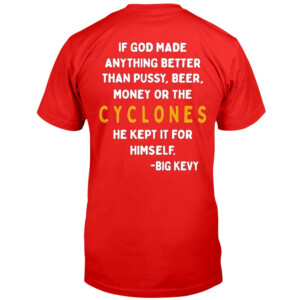 IF GOD MADE ANYTHING BETTER THAN PUSSY, BEER, MONEY OR THE CYCLONES HE KEPT IT FOR HIMSELF SHIRT BIG KEVY, Iowa State Cyclones