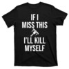 IF I MISS THIS I'LL KILL MYSELF SHIRT Funny Whipshot
