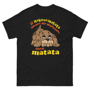 If Hakuna Matata Means No Worries, Then Matata Shirt