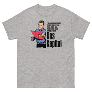 I'm Communist Cuz Every Time I Fuck Your Mom She Makes Me Read A Page From Das Kapital Shirt