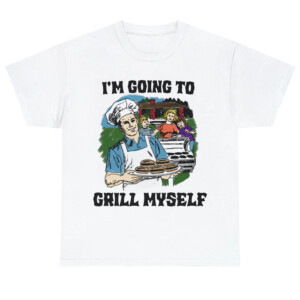 I'm Going To Grill Myself Shirt