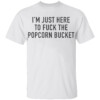 I’m Just Here To Fuck The Popcorn Bucket Shirt