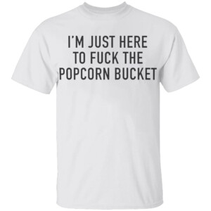 I’m Just Here To Fuck The Popcorn Bucket Shirt