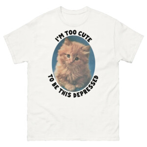I'm Too Cute To Be This Depressed Shirt Funny Cat