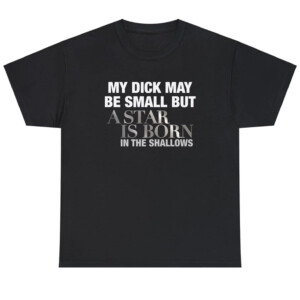 My Dick May Be Small But A Star Is Born In The Shallows Shirt