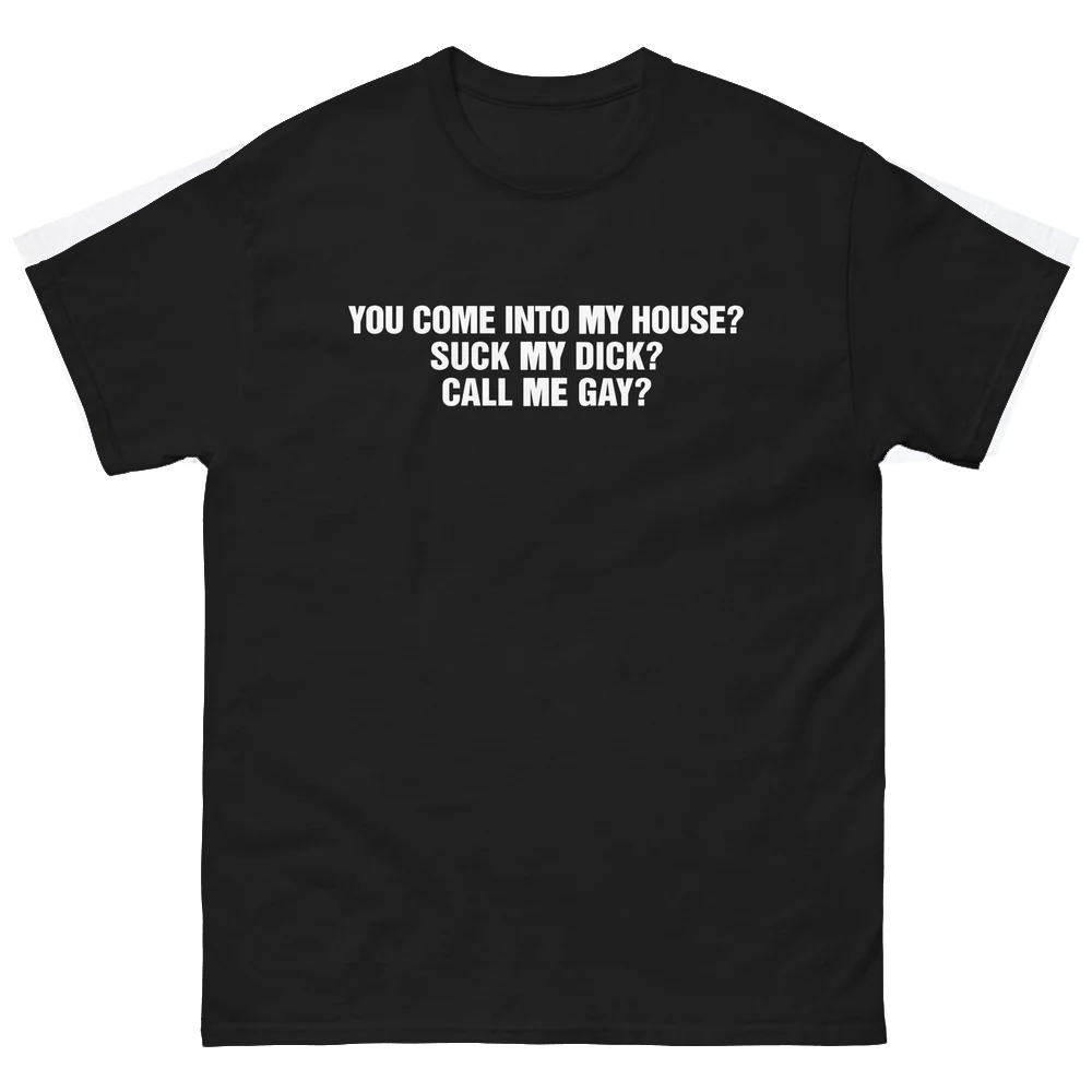You Come Into To My House - Suck My Dick - Call Me Gay Shirt You Come Into To My House Suck My Dick Call Me Gay Shirt