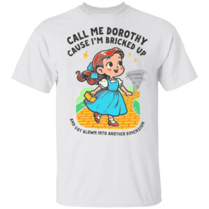 Call Me Dorothy Cause I'm Bricked Up And Got Blown Into Another Dimension Shirt