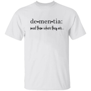 Dementia Meet Them Where They Are Shirt