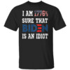 I AM 1776 PERCENT SURE THAT BIDEN IS AN IDIOT SHIRT Anti Biden