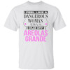 I Feel Like A Dangerous Woman Cuz My Areolas Grande Shirt