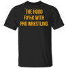 The Hood Fuck With Pro Wrestling Shirt Funny WWE