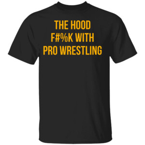 The Hood Fuck With Pro Wrestling Shirt Funny WWE