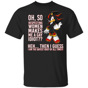 Oh, So Respecting Women Makes Me A Gay Idiot Shirt Shadow The Hedgehog, Sonic
