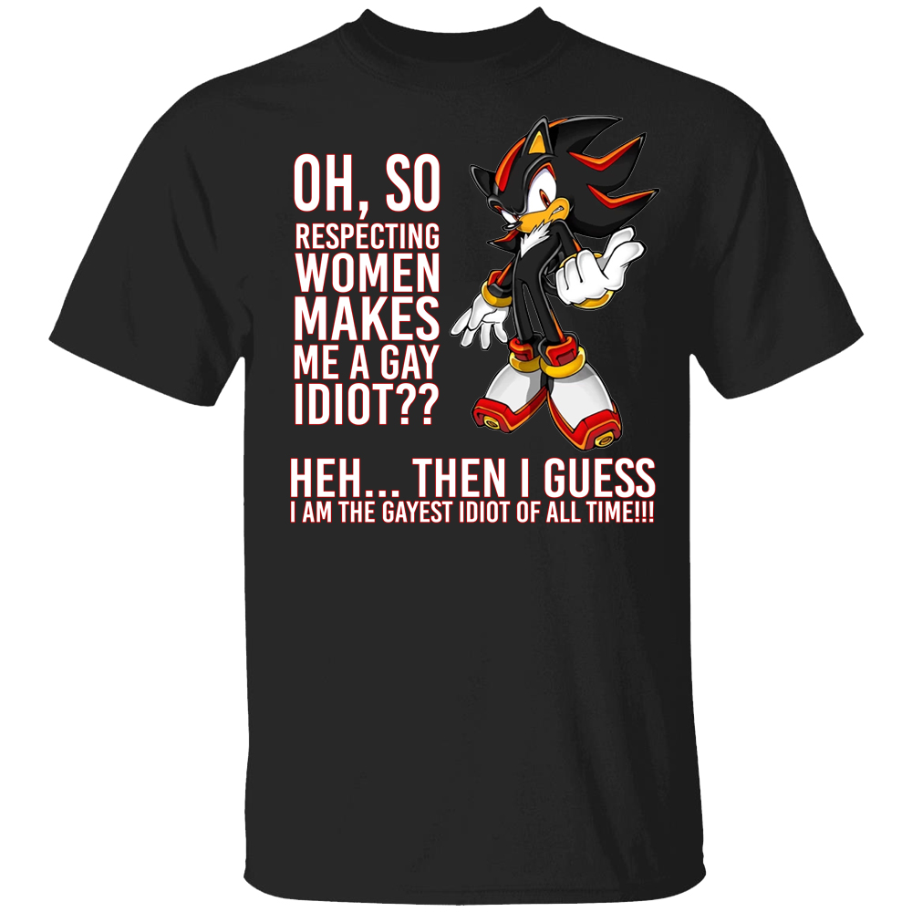 Oh, So Respecting Women Makes Me A Gay Idiot Shirt Shadow The Hedgehog, Sonic Oh, So Respecting Women Makes Me A Gay Idiot Shirt Shadow The Hedgehog, Sonic