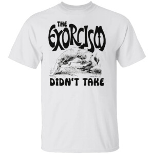 The Exorcism Didn't Take Shirt