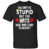 You Can't Fix Stupid But The Hats Sure make It Easy To Identify Shirt Anti Trump