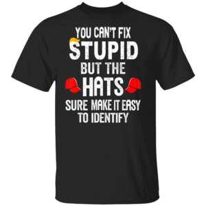 You Can't Fix Stupid But The Hats Sure make It Easy To Identify Shirt Anti Trump