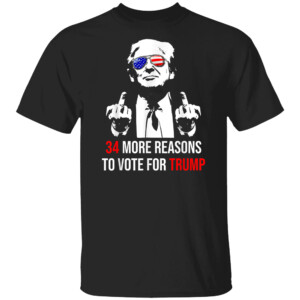 34 More Reasons To Vote For Trump T Shirt Trump Convicted Felon