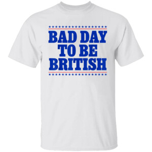 Bad Day To Be British Shirt Funny 4th Of July Humor Quote