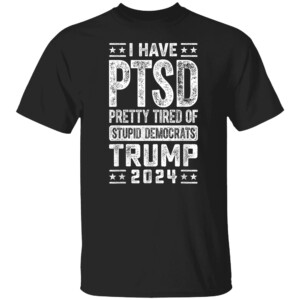 I Have PTSD Pretty Tired Of Stupid Democrats Trump 2024 Tee Shirt