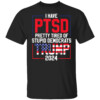 I Have PTSD Pretty Tired Of Stupid Democrats Trump Shirt