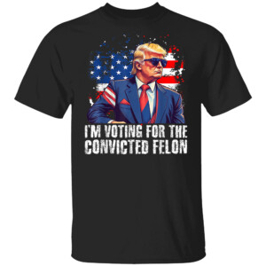 I am Voting Convicted Felon T Shirt Trump Sunglasses US Flag